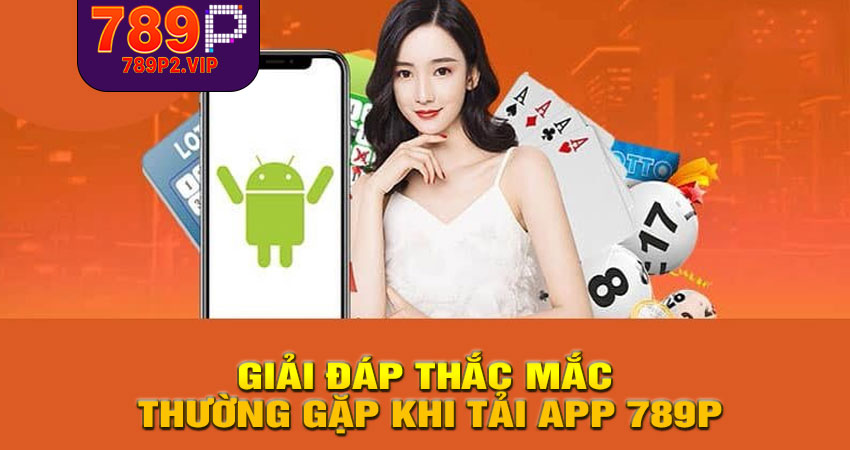 Giải đáp thắc mắc thường gặp khi tải app 789P
