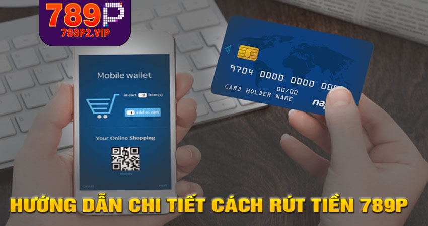 Hướng dẫn chi tiết cách Rút tiền 789P