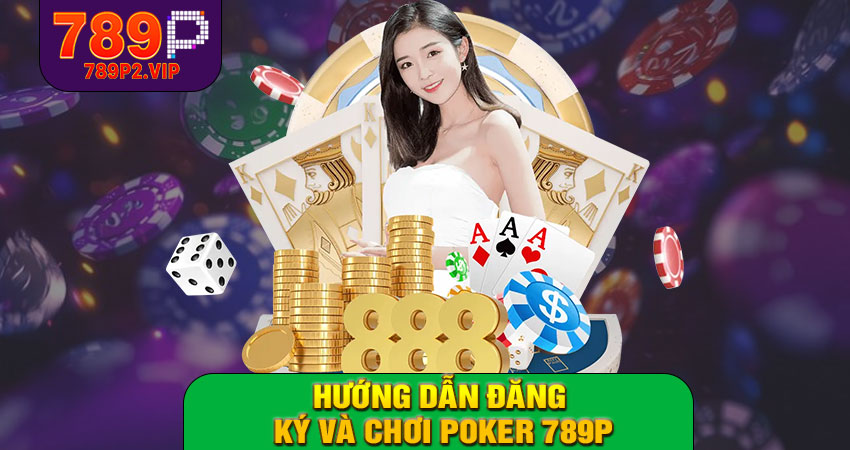 Hướng dẫn đăng ký và chơi Poker 789P