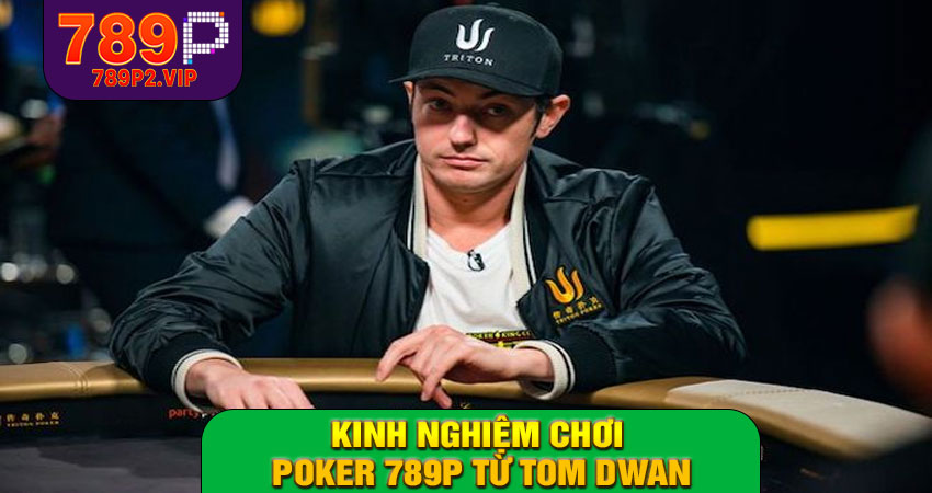 Kinh nghiệm chơi Poker 789P từ Tom Dwan