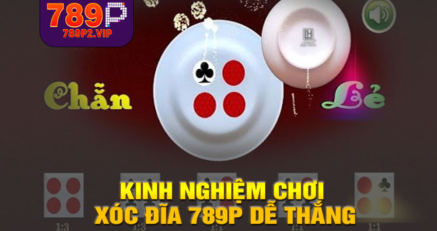 Kinh nghiệm chơi Xóc đĩa 789P dễ thắng