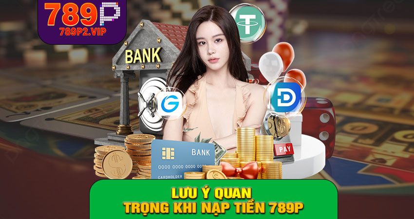 Lưu ý quan trọng khi nạp tiền 789P
