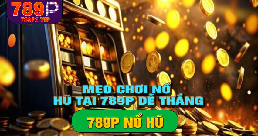 Mẹo chơi nổ hũ tại 789P dễ thắng