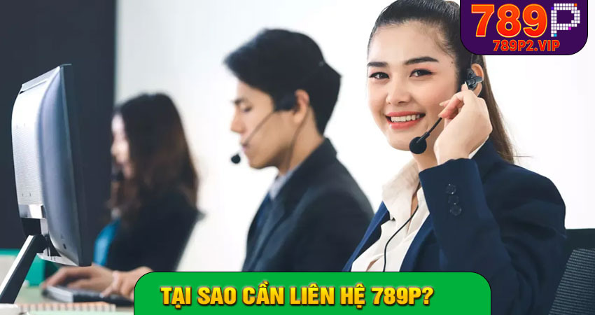 Tại sao cần liên hệ 789P?