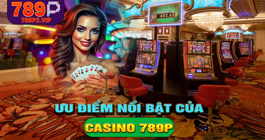 Ưu điểm nổi bật của sàn casino 789P
