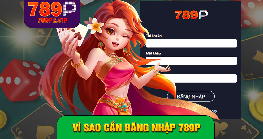 Vì sao cần Đăng nhập 789P?