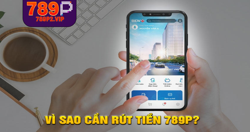 Vì sao cần Rút tiền 789P