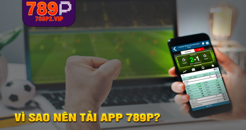 Vì sao nên tải app 789P?