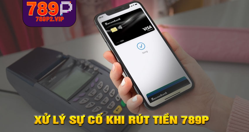 Xử lý sự cố khi Rút tiền 789P