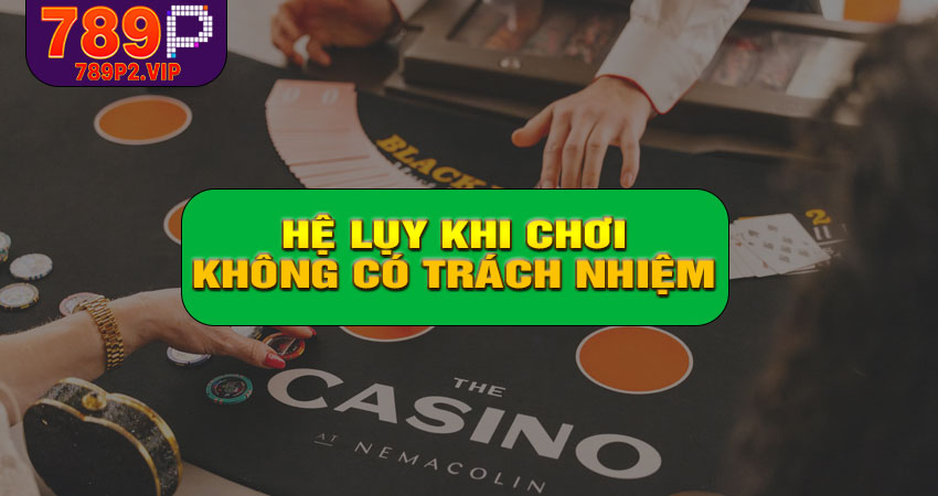 Những hệ lụy không mong muốn khi chơi không trách nhiệm