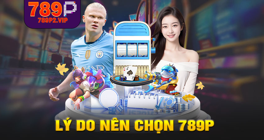 Những lý do nên chọn 789P