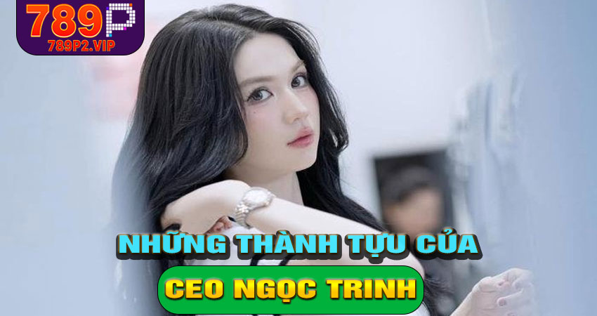 Những thành tựu nổi bật dưới sự dẫn dắt của CEO Ngọc Trinh